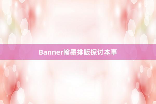 Banner翰墨排版探讨本事