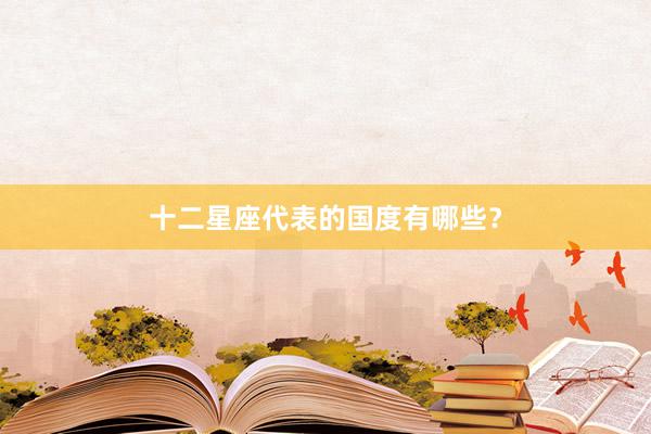 十二星座代表的国度有哪些？