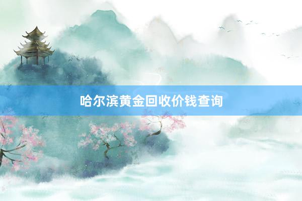 哈尔滨黄金回收价钱查询
