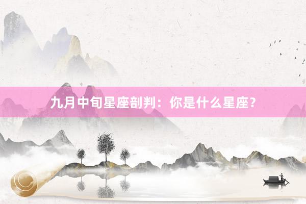 九月中旬星座剖判：你是什么星座？