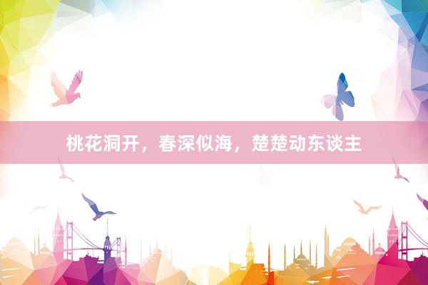 桃花洞开,春深似海,楚楚动东谈主