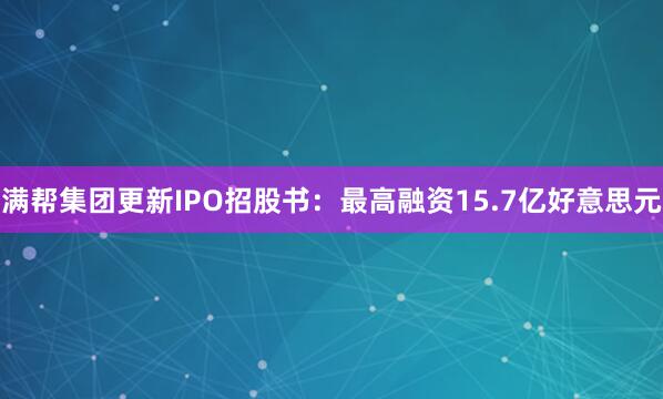 满帮集团更新IPO招股书：最高融资15.7亿好意思元