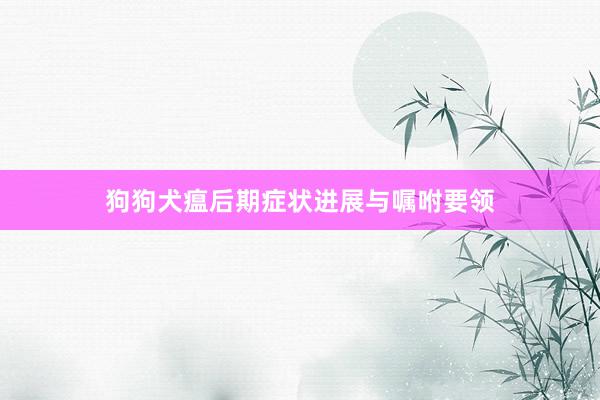 狗狗犬瘟后期症状进展与嘱咐要领